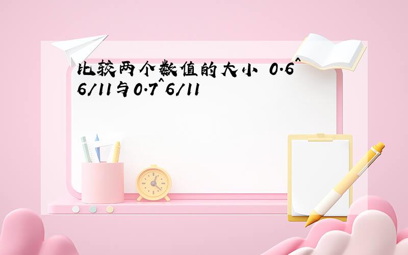 比较两个数值的大小 0.6^6/11与0.7^6/11