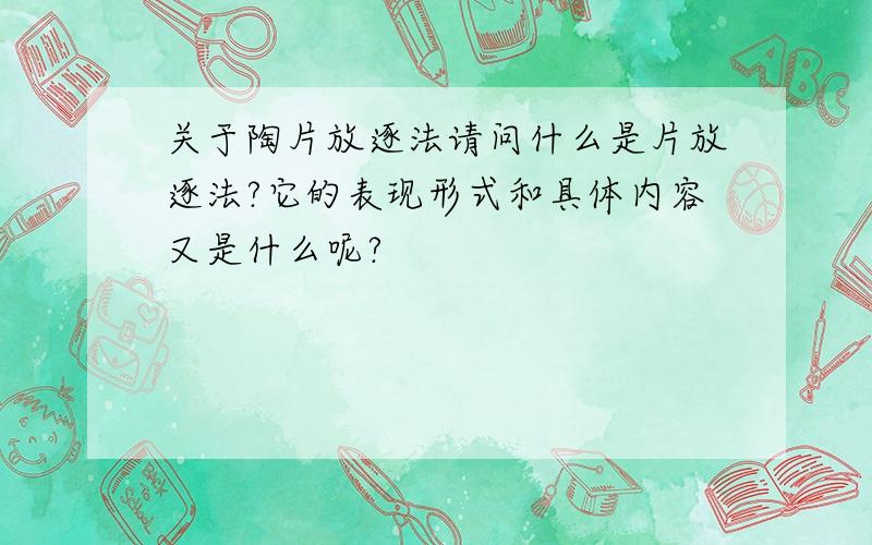 关于陶片放逐法请问什么是片放逐法?它的表现形式和具体内容又是什么呢?