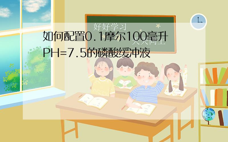 如何配置0.1摩尔100毫升PH=7.5的磷酸缓冲液