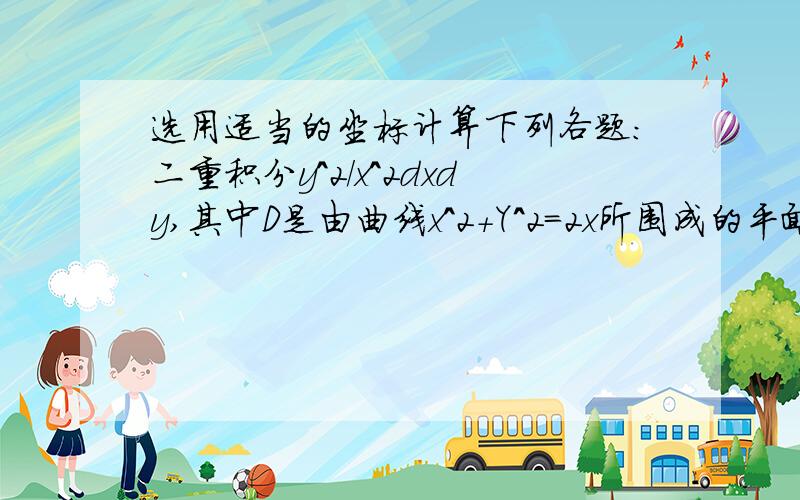 选用适当的坐标计算下列各题：二重积分y^2/x^2dxdy,其中D是由曲线x^2+Y^2=2x所围成的平面区域.谢