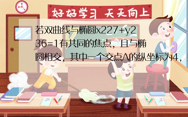 若双曲线与椭圆x227+y236=1有共同的焦点，且与椭圆相交，其中一个交点A的纵坐标为4，则双曲线的方程为（　　）