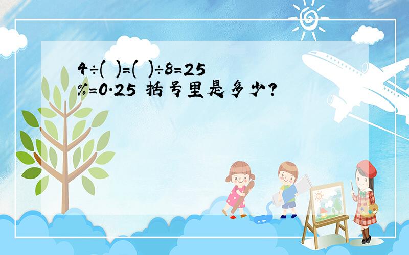 4÷( )=( )÷8=25%=0.25 括号里是多少?