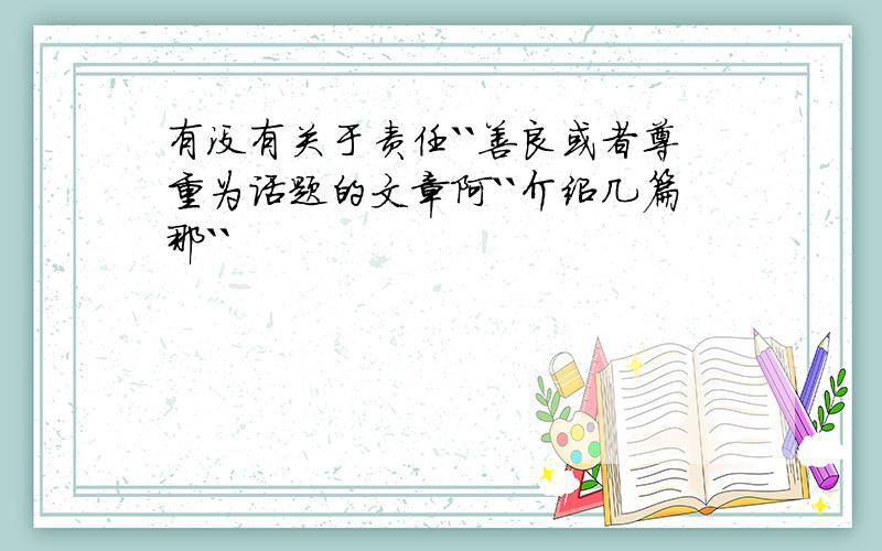 有没有关于责任``善良或者尊重为话题的文章阿``介绍几篇那``