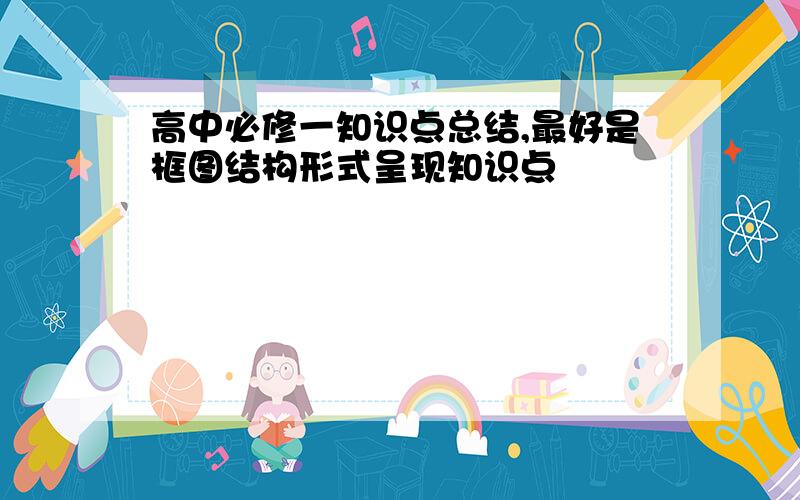 高中必修一知识点总结,最好是框图结构形式呈现知识点