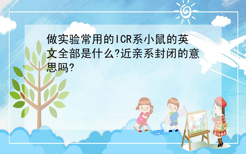 做实验常用的ICR系小鼠的英文全部是什么?近亲系封闭的意思吗?