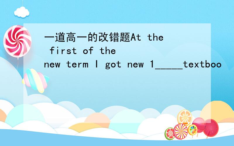 一道高一的改错题At the first of the new term I got new 1_____textboo