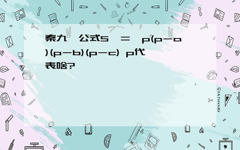 秦九韶公式S△＝√p(p－a)(p－b)(p－c) p代表啥?