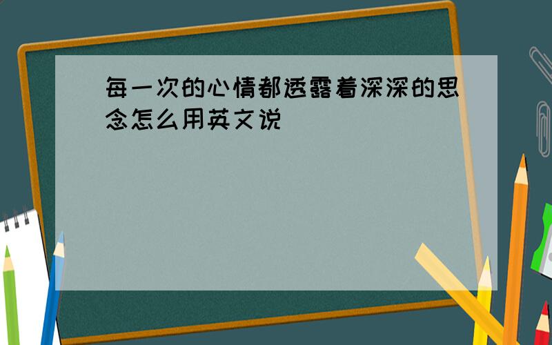 每一次的心情都透露着深深的思念怎么用英文说