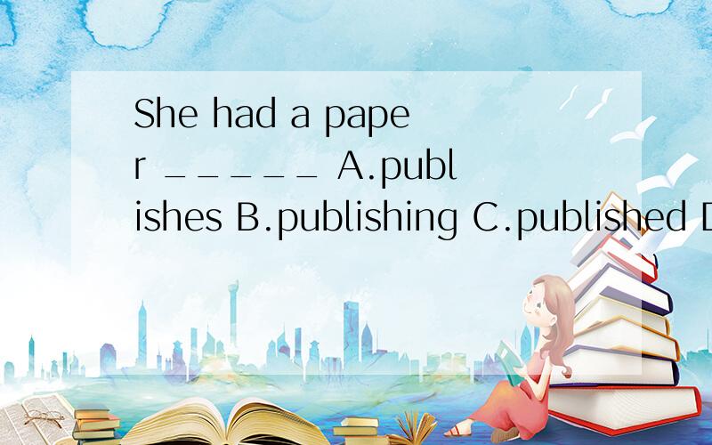 She had a paper _____ A.publishes B.publishing C.published D