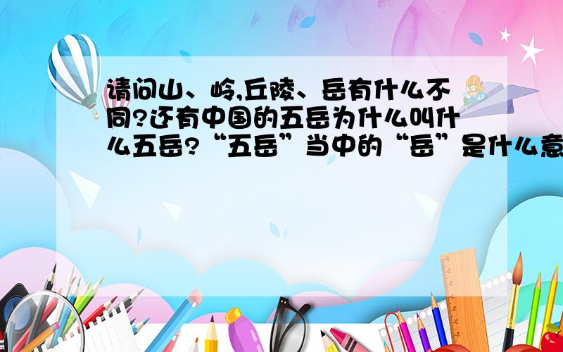 请问山、岭,丘陵、岳有什么不同?还有中国的五岳为什么叫什么五岳?“五岳”当中的“岳”是什么意思?