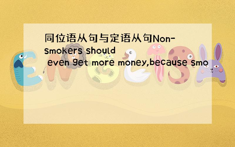 同位语从句与定语从句Non-smokers should even get more money,because smo