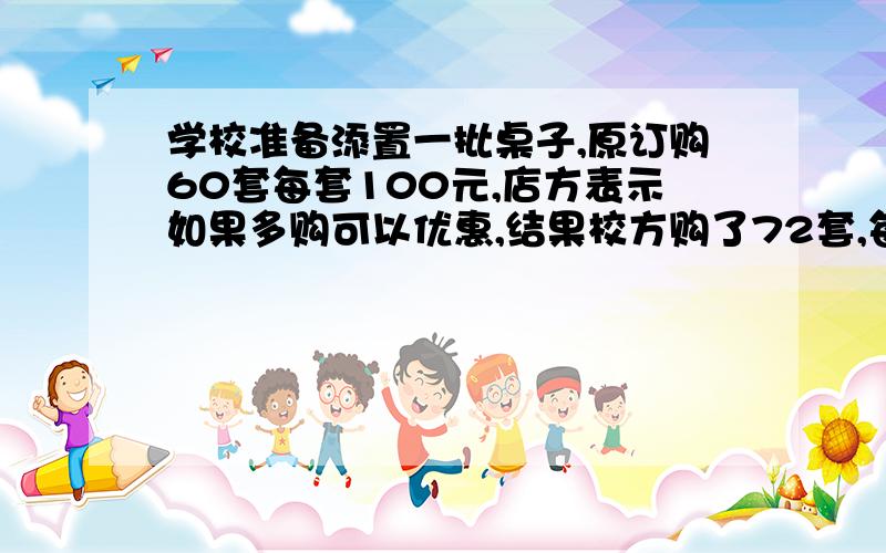 学校准备添置一批桌子,原订购60套每套100元,店方表示如果多购可以优惠,结果校方购了72套,每套93元,但店方获得同样