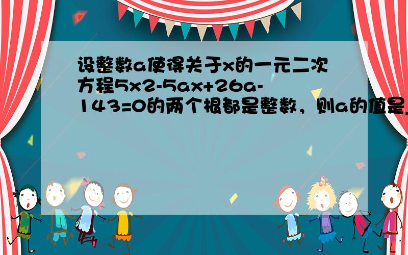 设整数a使得关于x的一元二次方程5x2-5ax+26a-143=0的两个根都是整数，则a的值是______．