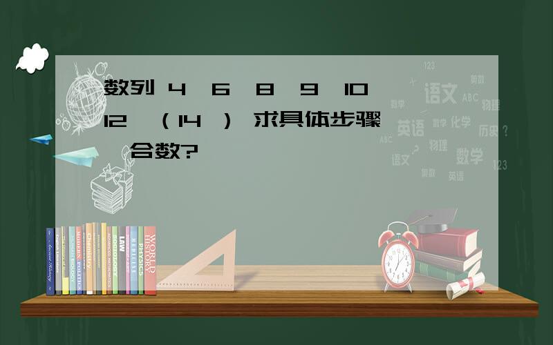 数列 4,6,8,9,10,12,（14 ） 求具体步骤,合数?