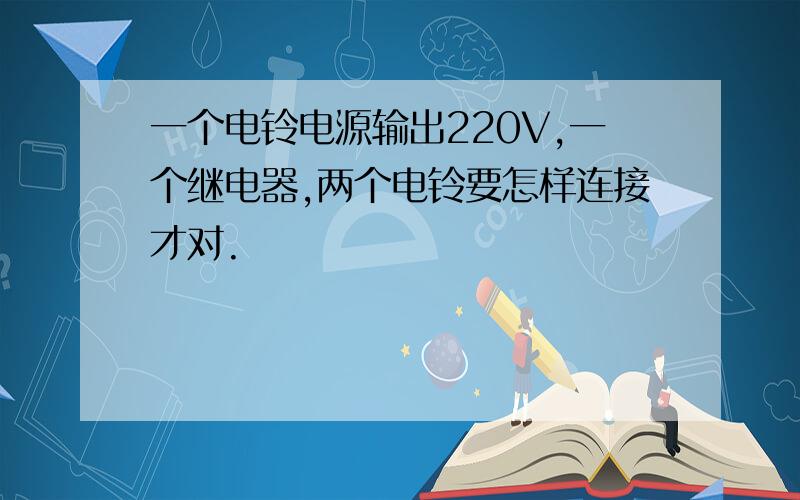 一个电铃电源输出220V,一个继电器,两个电铃要怎样连接才对.