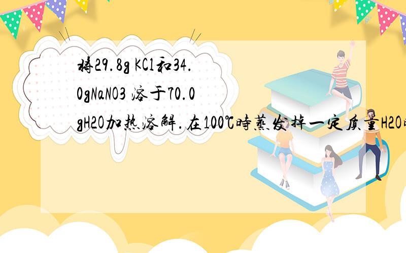 将29.8g KCl和34.0gNaNO3 溶于70.0gH2O加热溶解.在100℃时蒸发掉一定质量H2O时,有晶体析出