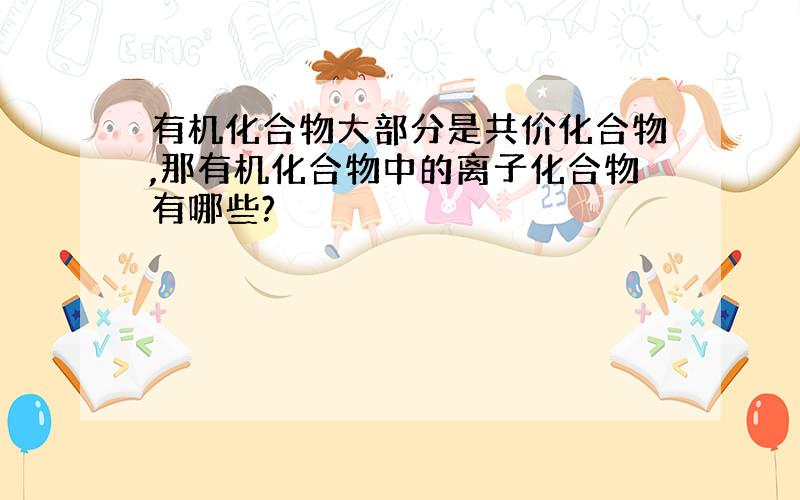 有机化合物大部分是共价化合物,那有机化合物中的离子化合物有哪些?