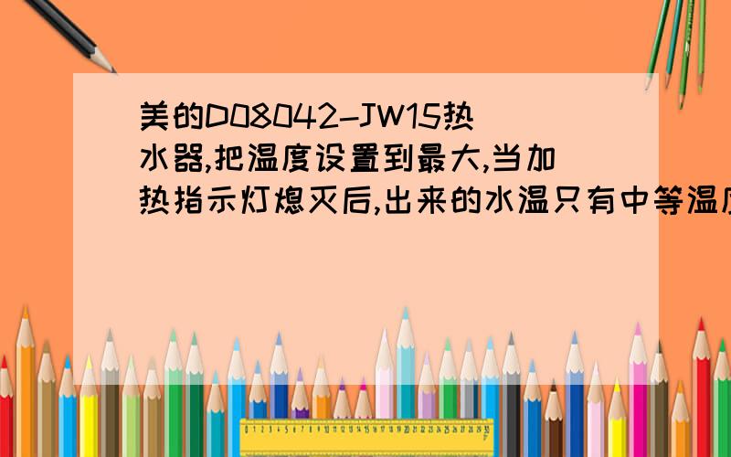 美的D08042-JW15热水器,把温度设置到最大,当加热指示灯熄灭后,出来的水温只有中等温度,为什么啊,急