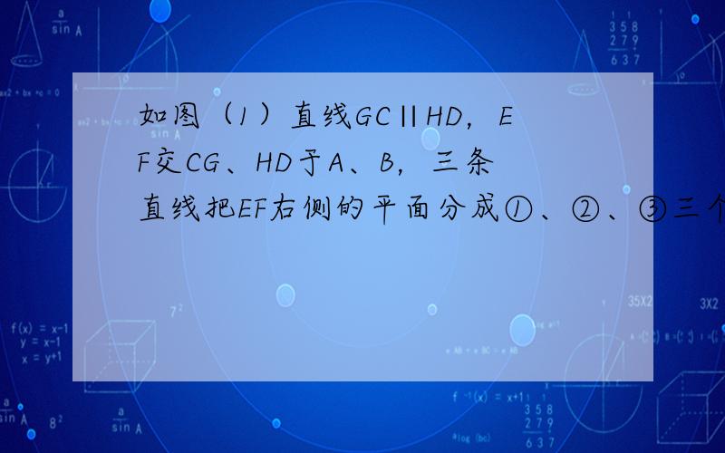 如图（1）直线GC∥HD，EF交CG、HD于A、B，三条直线把EF右侧的平面分成①、②、③三个区域，（规定：直线上各点不