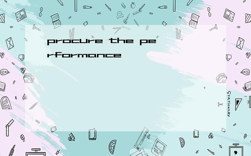 procure the performance