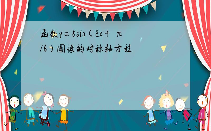 函数y=5sin(2x+ π/6）图像的对称轴方程