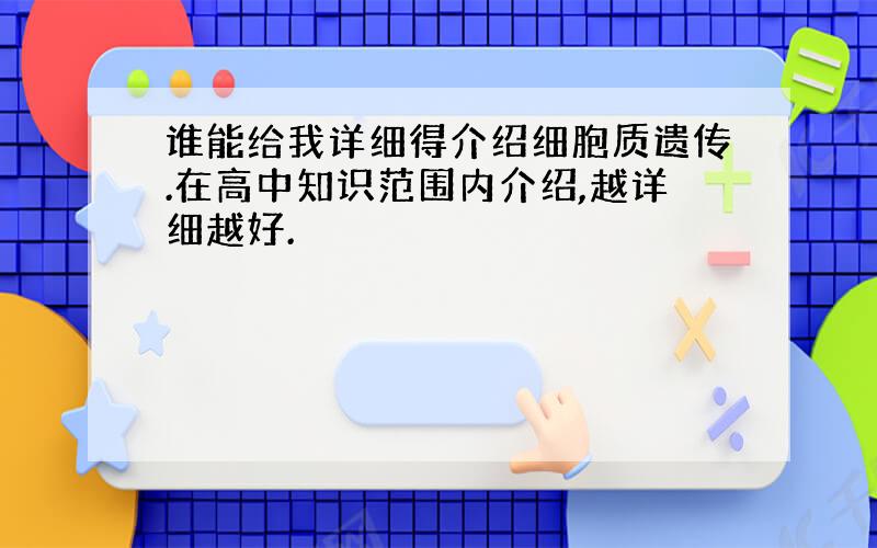 谁能给我详细得介绍细胞质遗传.在高中知识范围内介绍,越详细越好.