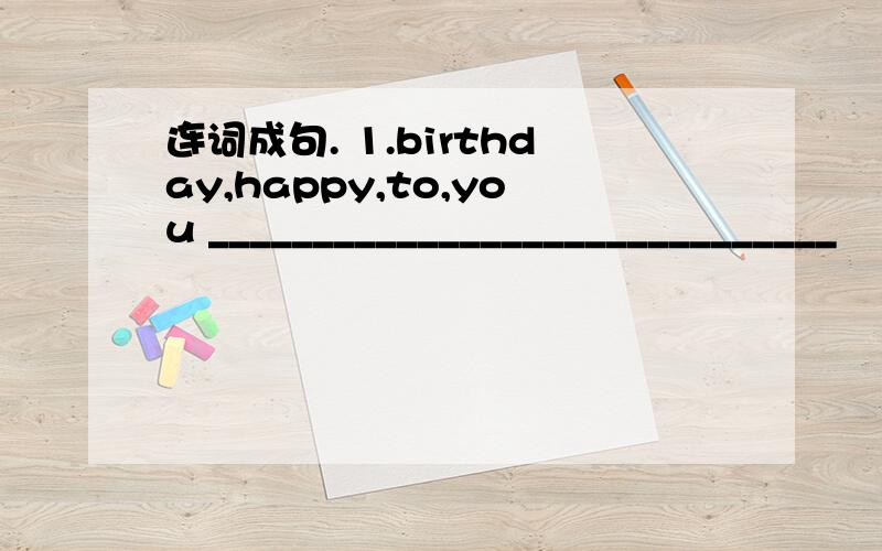 连词成句. 1.birthday,happy,to,you ______________________________