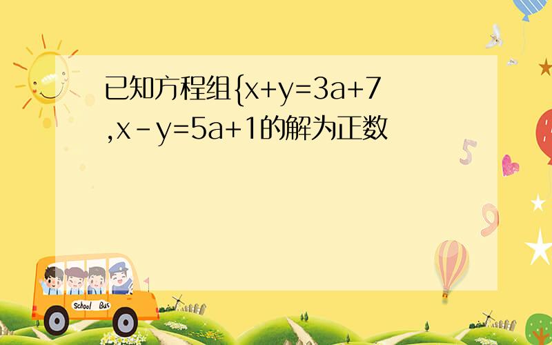 已知方程组{x+y=3a+7,x-y=5a+1的解为正数