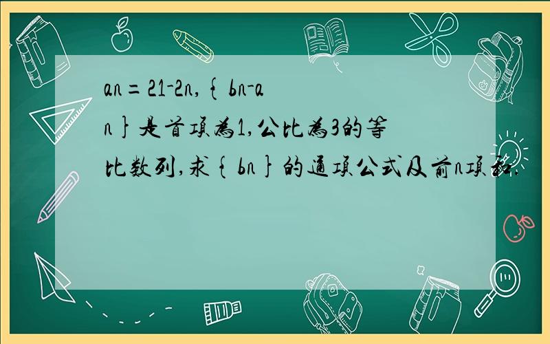 an=21-2n,{bn-an}是首项为1,公比为3的等比数列,求{bn}的通项公式及前n项和.