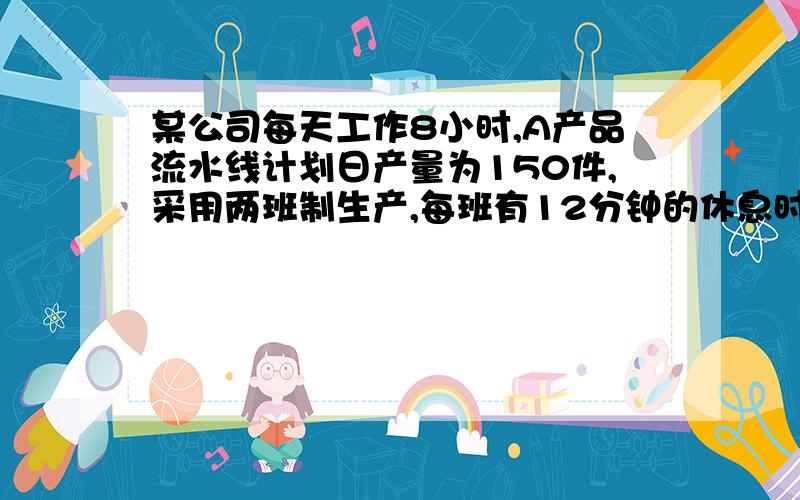 某公司每天工作8小时,A产品流水线计划日产量为150件,采用两班制生产,每班有12分钟的休息时间,计划废品