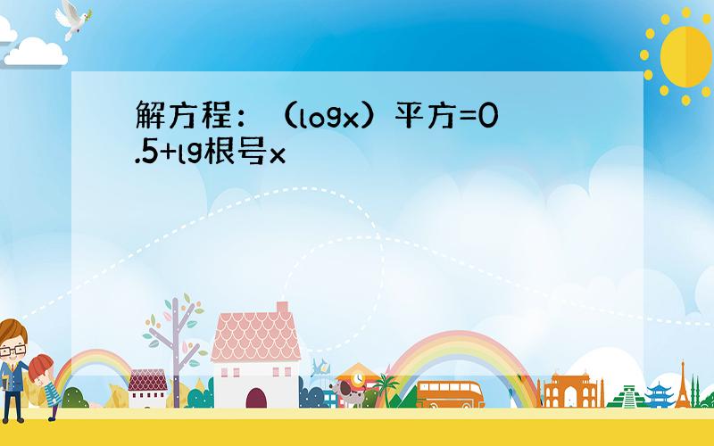 解方程：（logx）平方=0.5+lg根号x