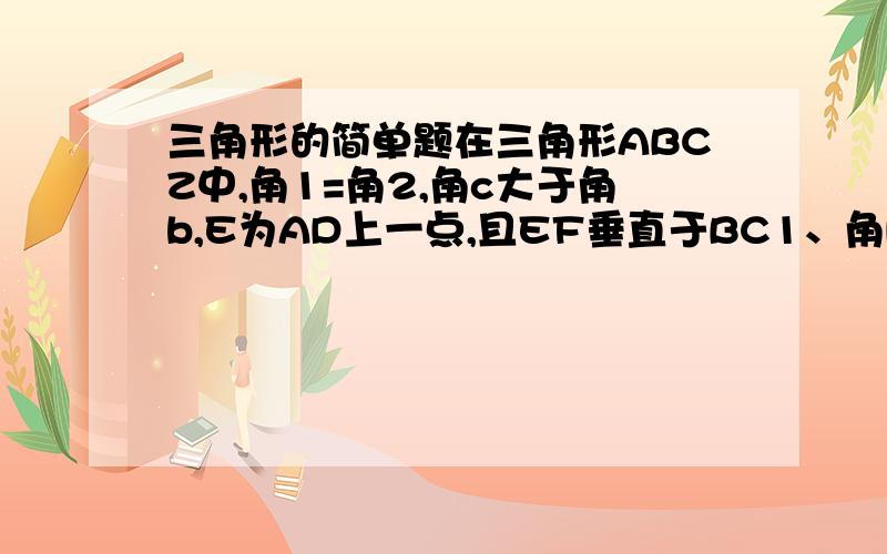 三角形的简单题在三角形ABCZ中,角1=角2,角c大于角b,E为AD上一点,且EF垂直于BC1、角DEF与角B角C的大小