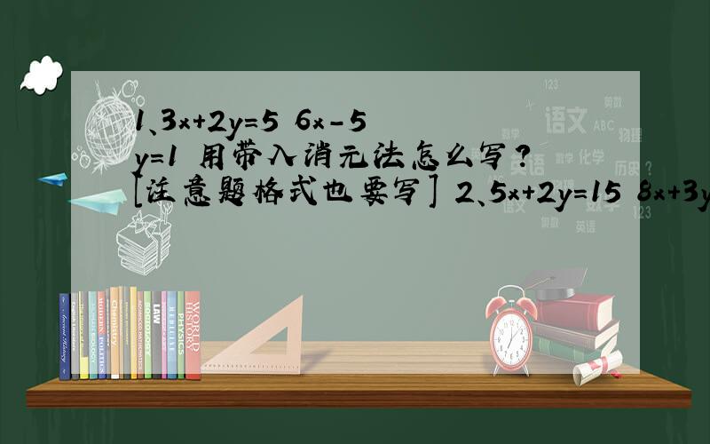 1、3x+2y=5 6x-5y=1 用带入消元法怎么写?[注意题格式也要写] 2、5x+2y=15 8x+3y=23