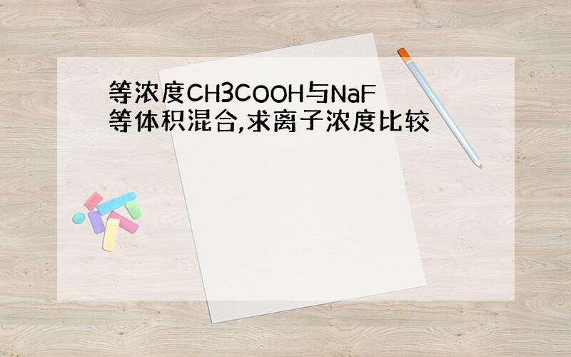 等浓度CH3COOH与NaF等体积混合,求离子浓度比较