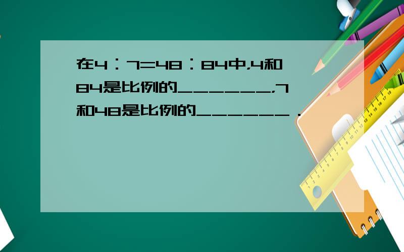 在4：7=48：84中，4和84是比例的______，7和48是比例的______．