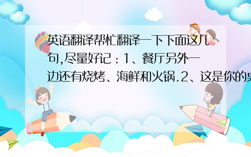 英语翻译帮忙翻译一下下面这几句,尽量好记：1、餐厅另外一边还有烧烤、海鲜和火锅.2、这是你的桌号.3、晚餐是267一位.