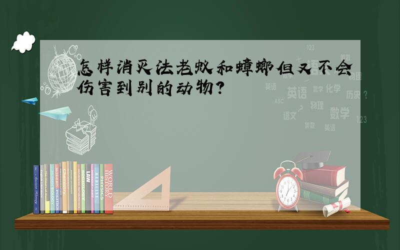 怎样消灭法老蚁和蟑螂但又不会伤害到别的动物?