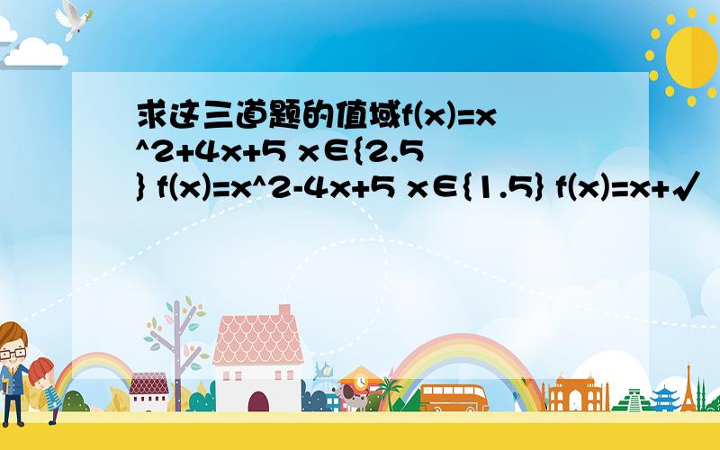 求这三道题的值域f(x)=x^2+4x+5 x∈{2.5} f(x)=x^2-4x+5 x∈{1.5} f(x)=x+√