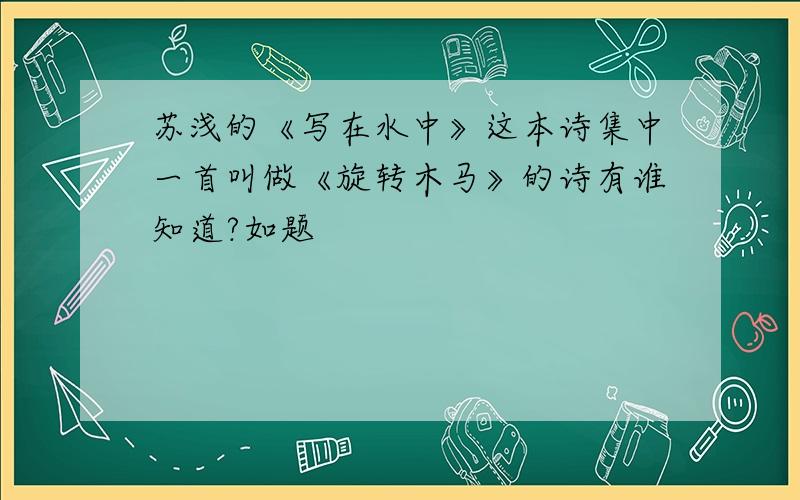 苏浅的《写在水中》这本诗集中一首叫做《旋转木马》的诗有谁知道?如题