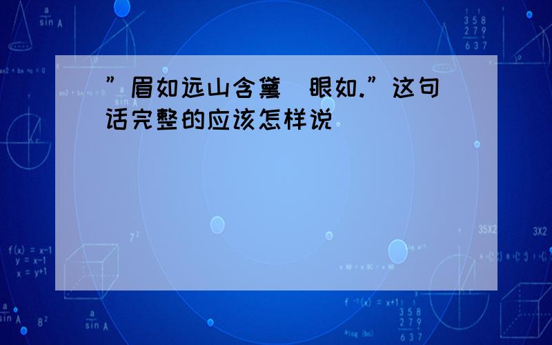 ”眉如远山含黛．眼如.”这句话完整的应该怎样说