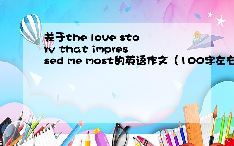 关于the love story that impressed me most的英语作文（100字左右就好