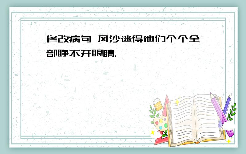 修改病句 风沙迷得他们个个全部睁不开眼睛.