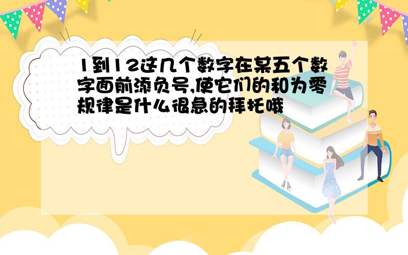 1到12这几个数字在某五个数字面前添负号,使它们的和为零规律是什么很急的拜托哦