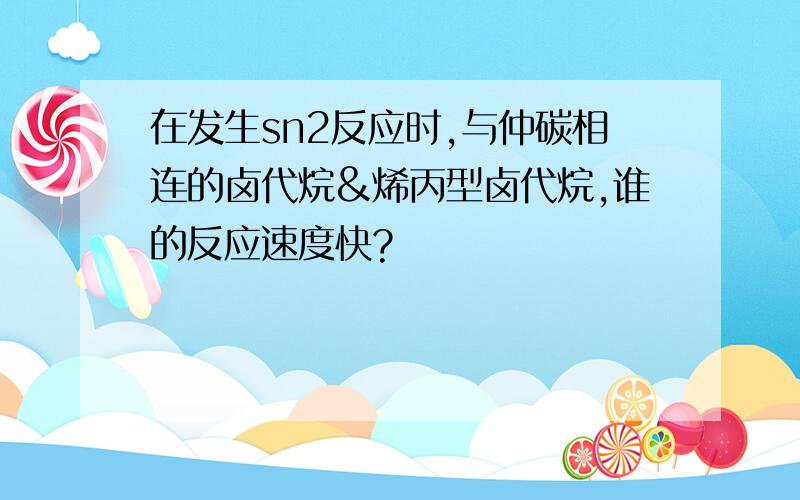 在发生sn2反应时,与仲碳相连的卤代烷&烯丙型卤代烷,谁的反应速度快?