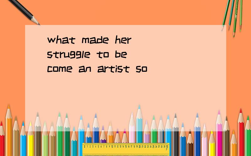 what made her struggle to become an artist so