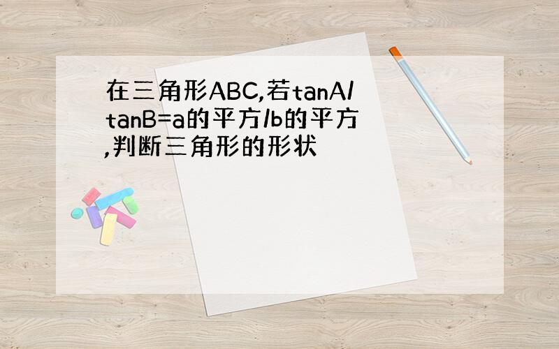 在三角形ABC,若tanA/tanB=a的平方/b的平方,判断三角形的形状