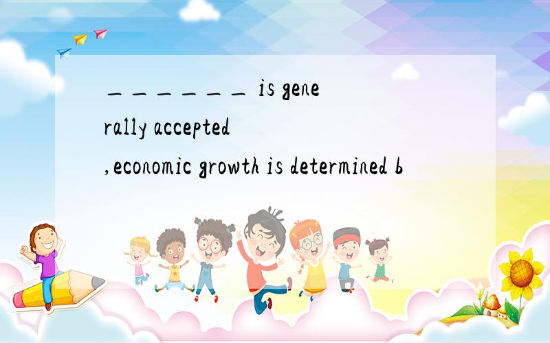 ______ is generally accepted,economic growth is determined b