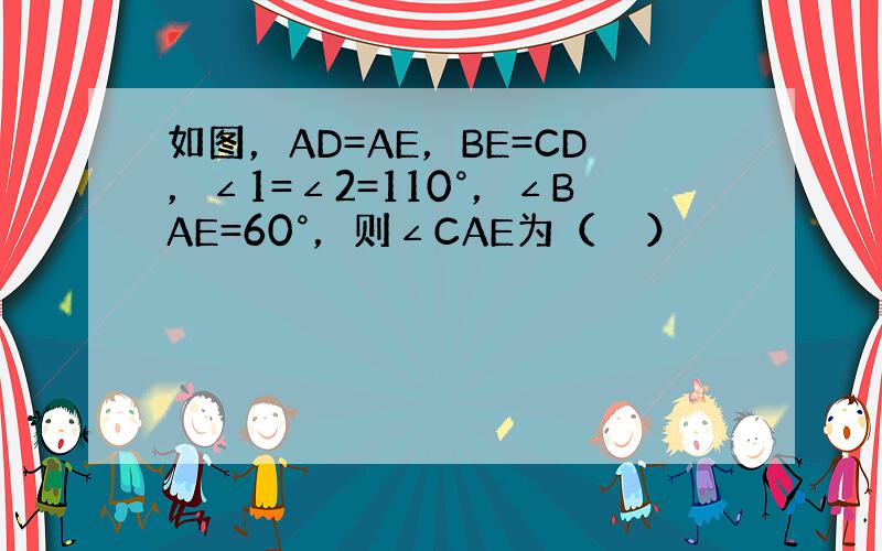 如图，AD=AE，BE=CD，∠1=∠2=110°，∠BAE=60°，则∠CAE为（　　）