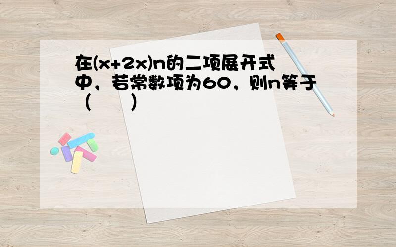 在(x+2x)n的二项展开式中，若常数项为60，则n等于（　　）