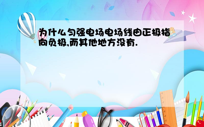 为什么匀强电场电场线由正极指向负极,而其他地方没有.